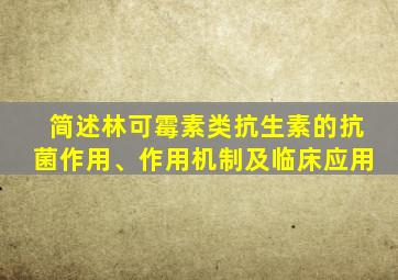 简述林可霉素类抗生素的抗菌作用、作用机制及临床应用