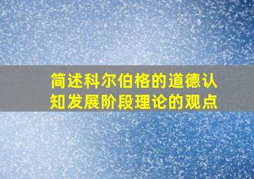 简述科尔伯格的道德认知发展阶段理论的观点