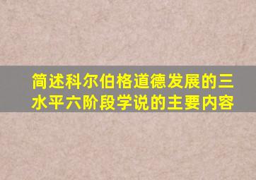 简述科尔伯格道德发展的三水平六阶段学说的主要内容