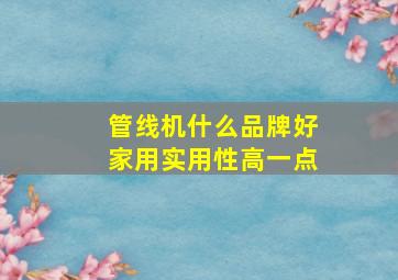 管线机什么品牌好家用实用性高一点