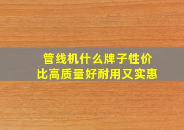 管线机什么牌子性价比高质量好耐用又实惠