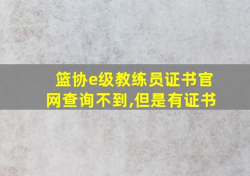 篮协e级教练员证书官网查询不到,但是有证书