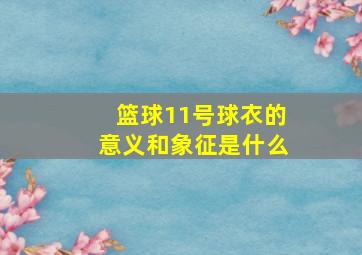 篮球11号球衣的意义和象征是什么