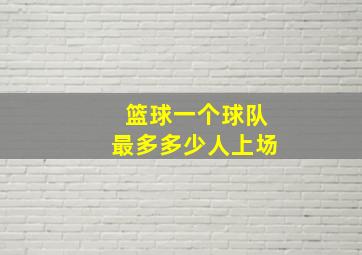 篮球一个球队最多多少人上场