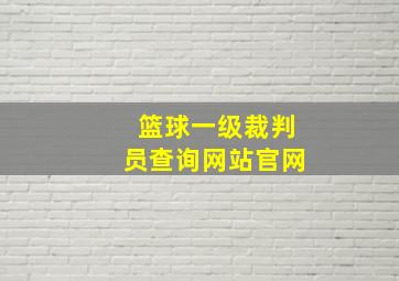 篮球一级裁判员查询网站官网