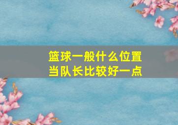 篮球一般什么位置当队长比较好一点