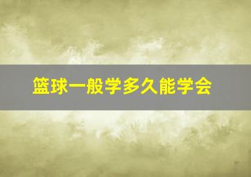 篮球一般学多久能学会