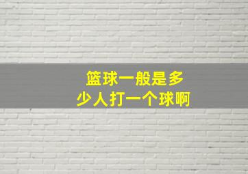 篮球一般是多少人打一个球啊