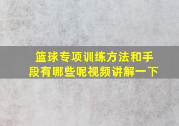 篮球专项训练方法和手段有哪些呢视频讲解一下