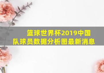 篮球世界杯2019中国队球员数据分析图最新消息