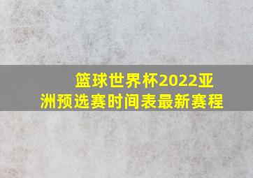 篮球世界杯2022亚洲预选赛时间表最新赛程