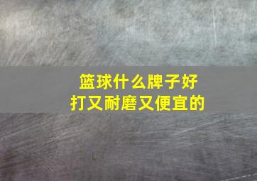 篮球什么牌子好打又耐磨又便宜的