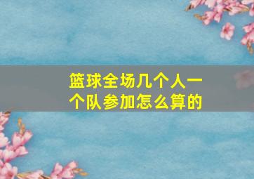 篮球全场几个人一个队参加怎么算的