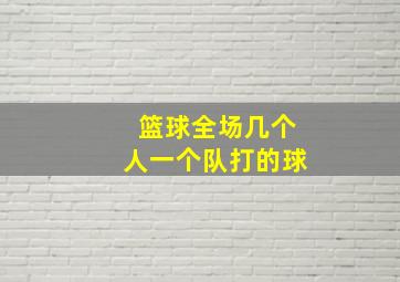 篮球全场几个人一个队打的球