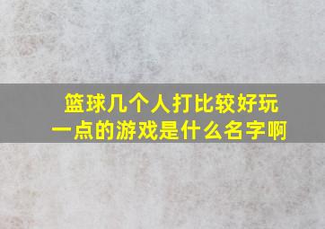 篮球几个人打比较好玩一点的游戏是什么名字啊