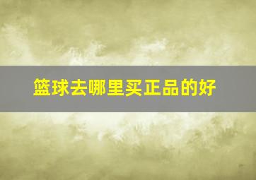 篮球去哪里买正品的好