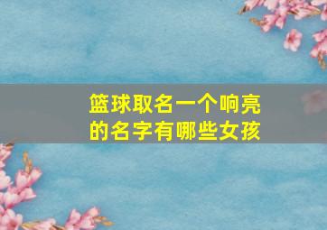 篮球取名一个响亮的名字有哪些女孩