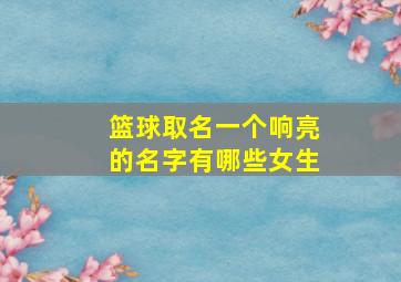 篮球取名一个响亮的名字有哪些女生