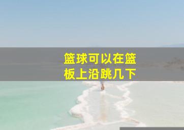 篮球可以在篮板上沿跳几下