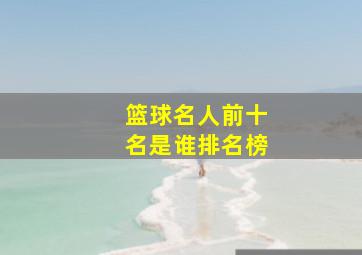 篮球名人前十名是谁排名榜