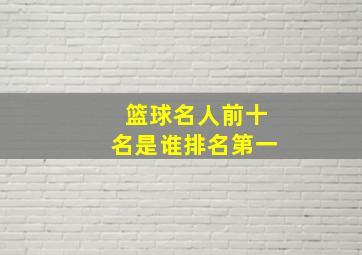 篮球名人前十名是谁排名第一