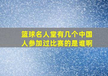 篮球名人堂有几个中国人参加过比赛的是谁啊