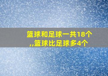 篮球和足球一共18个,,篮球比足球多4个