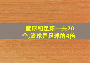 篮球和足球一共20个,篮球是足球的4倍