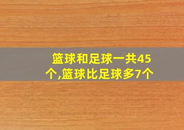 篮球和足球一共45个,篮球比足球多7个