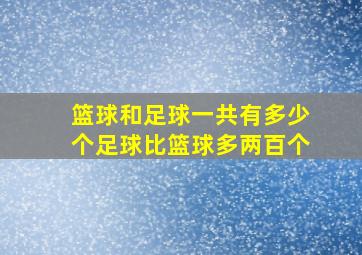 篮球和足球一共有多少个足球比篮球多两百个