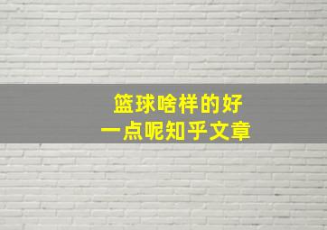 篮球啥样的好一点呢知乎文章