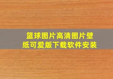 篮球图片高清图片壁纸可爱版下载软件安装