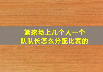 篮球场上几个人一个队队长怎么分配比赛的