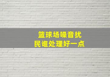 篮球场噪音扰民谁处理好一点