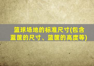 篮球场地的标准尺寸(包含蓝筐的尺寸、篮筐的高度等)