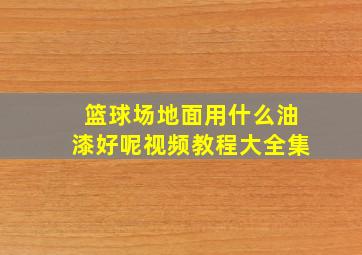 篮球场地面用什么油漆好呢视频教程大全集