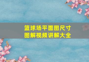 篮球场平面图尺寸图解视频讲解大全