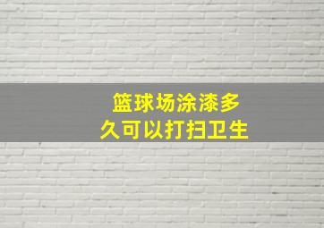 篮球场涂漆多久可以打扫卫生