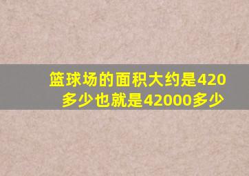 篮球场的面积大约是420多少也就是42000多少