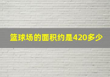 篮球场的面积约是420多少