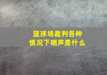 篮球场裁判各种情况下哨声是什么