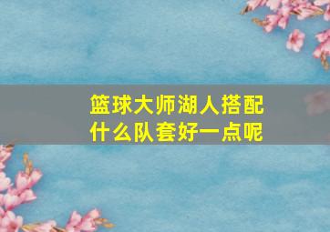 篮球大师湖人搭配什么队套好一点呢