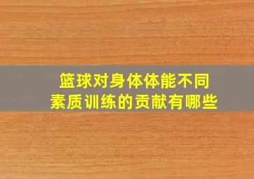 篮球对身体体能不同素质训练的贡献有哪些