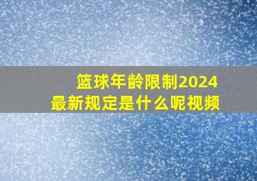 篮球年龄限制2024最新规定是什么呢视频