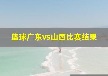 篮球广东vs山西比赛结果