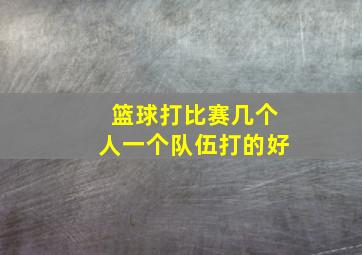 篮球打比赛几个人一个队伍打的好