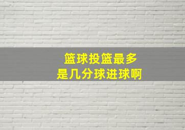 篮球投篮最多是几分球进球啊