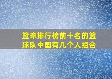 篮球排行榜前十名的篮球队中国有几个人组合