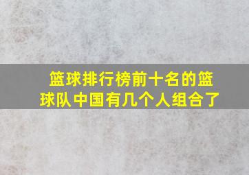 篮球排行榜前十名的篮球队中国有几个人组合了