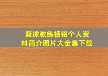 篮球教练杨铭个人资料简介图片大全集下载